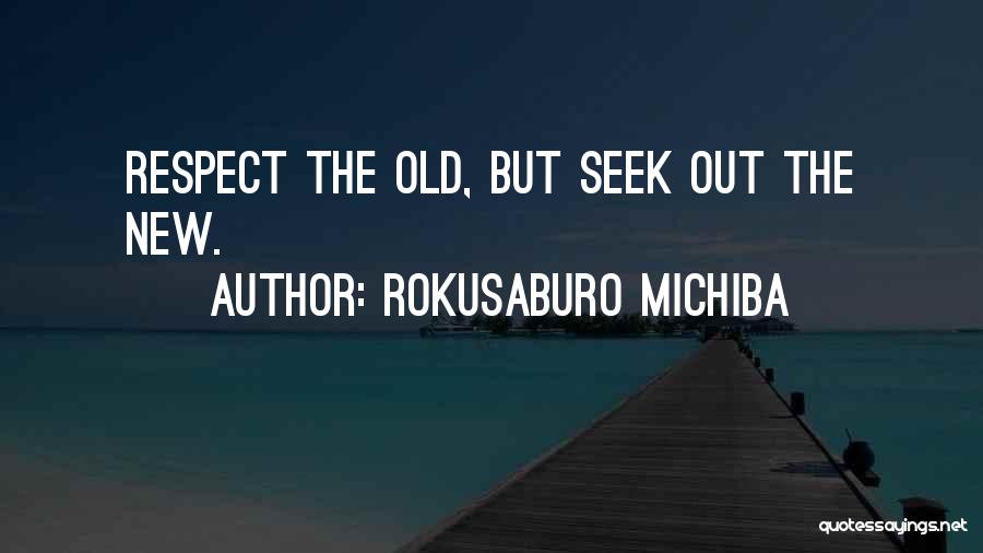 Rokusaburo Michiba Quotes: Respect The Old, But Seek Out The New.