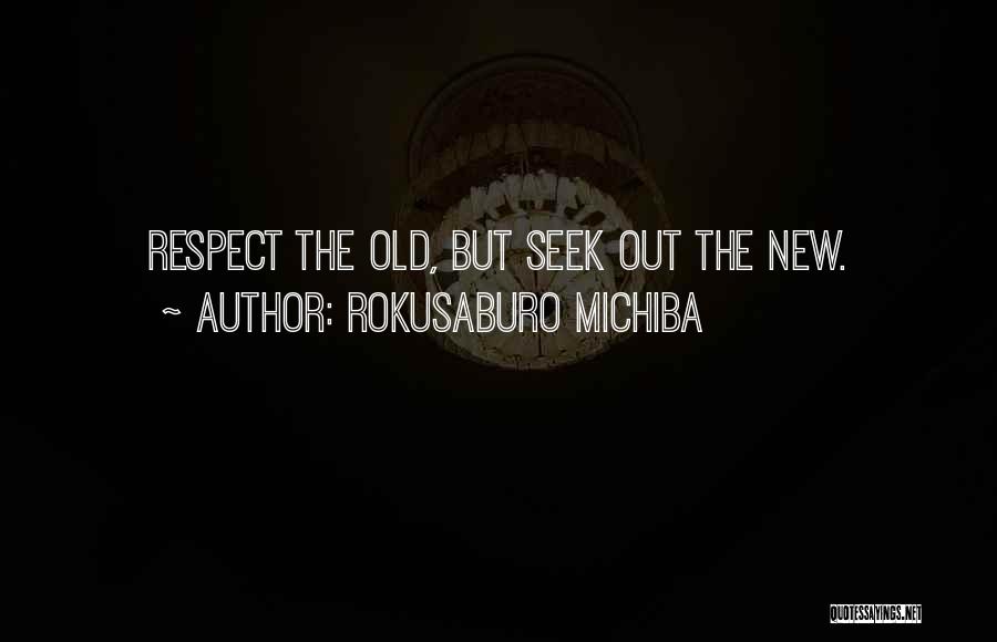 Rokusaburo Michiba Quotes: Respect The Old, But Seek Out The New.