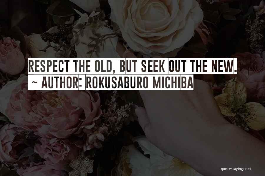 Rokusaburo Michiba Quotes: Respect The Old, But Seek Out The New.