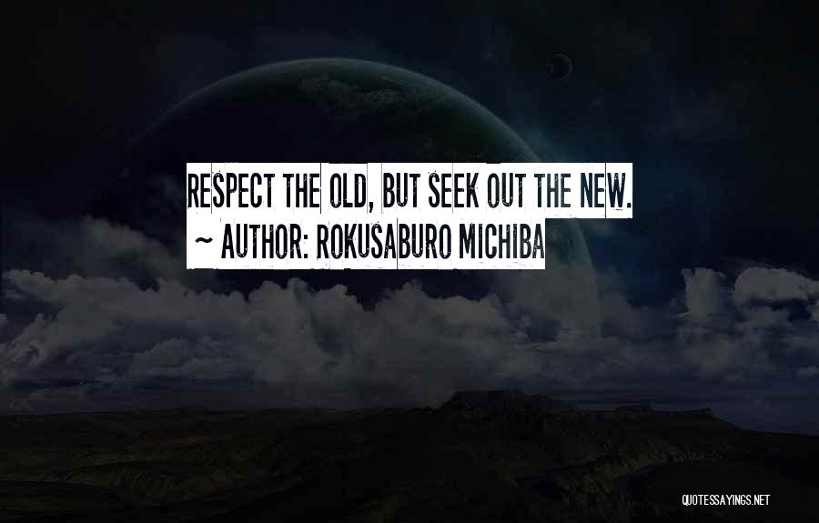 Rokusaburo Michiba Quotes: Respect The Old, But Seek Out The New.