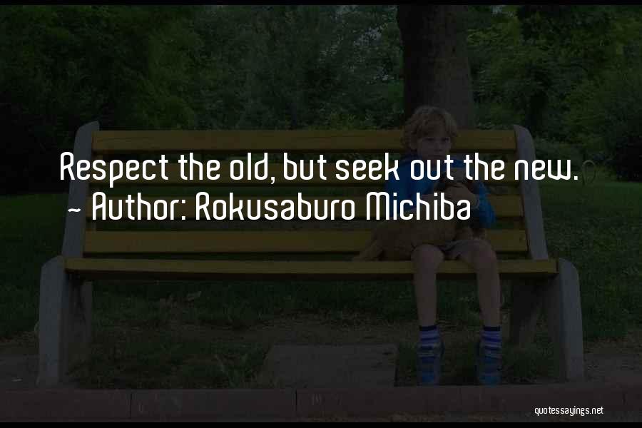 Rokusaburo Michiba Quotes: Respect The Old, But Seek Out The New.