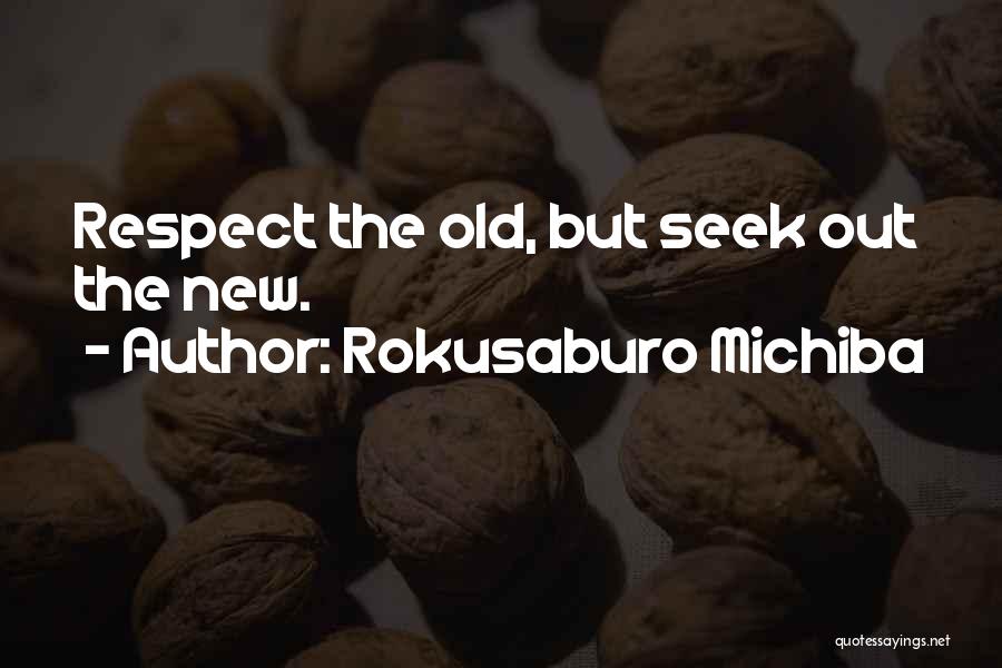 Rokusaburo Michiba Quotes: Respect The Old, But Seek Out The New.