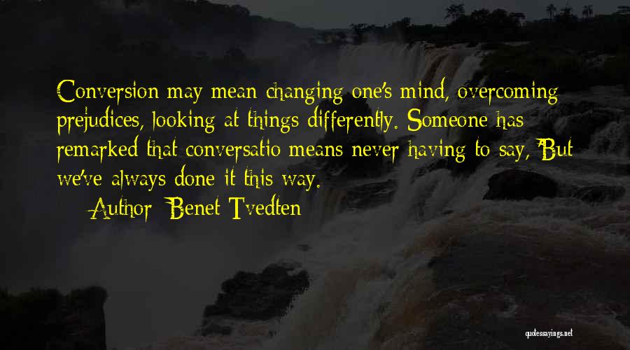 Benet Tvedten Quotes: Conversion May Mean Changing One's Mind, Overcoming Prejudices, Looking At Things Differently. Someone Has Remarked That Conversatio Means Never Having