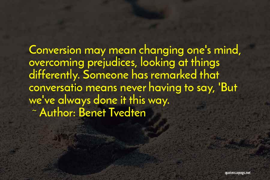 Benet Tvedten Quotes: Conversion May Mean Changing One's Mind, Overcoming Prejudices, Looking At Things Differently. Someone Has Remarked That Conversatio Means Never Having