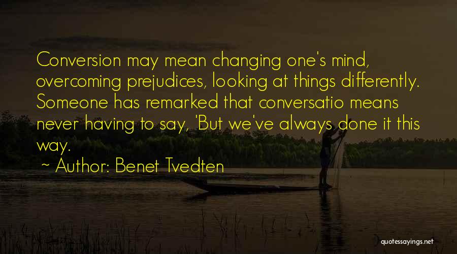 Benet Tvedten Quotes: Conversion May Mean Changing One's Mind, Overcoming Prejudices, Looking At Things Differently. Someone Has Remarked That Conversatio Means Never Having