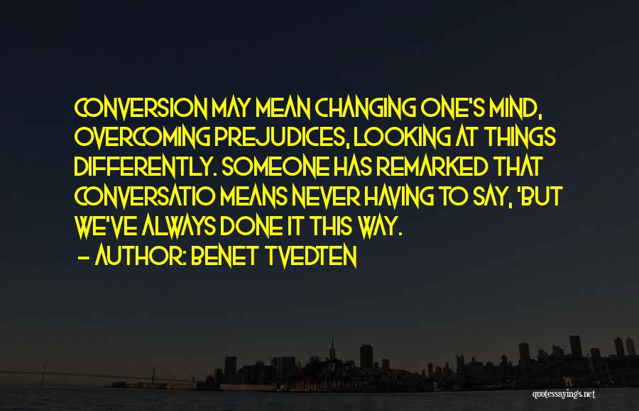 Benet Tvedten Quotes: Conversion May Mean Changing One's Mind, Overcoming Prejudices, Looking At Things Differently. Someone Has Remarked That Conversatio Means Never Having