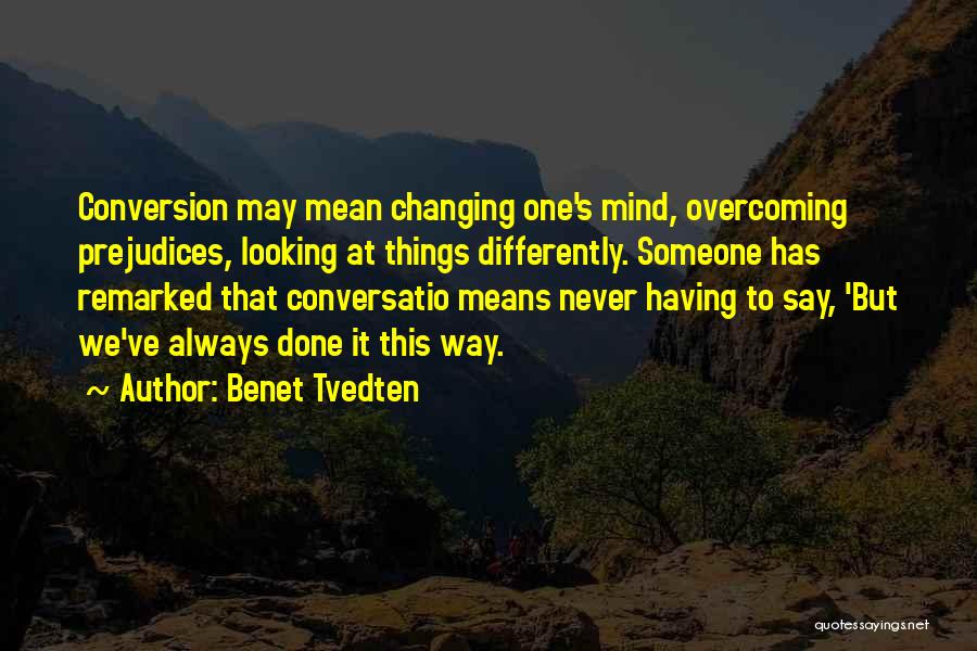 Benet Tvedten Quotes: Conversion May Mean Changing One's Mind, Overcoming Prejudices, Looking At Things Differently. Someone Has Remarked That Conversatio Means Never Having