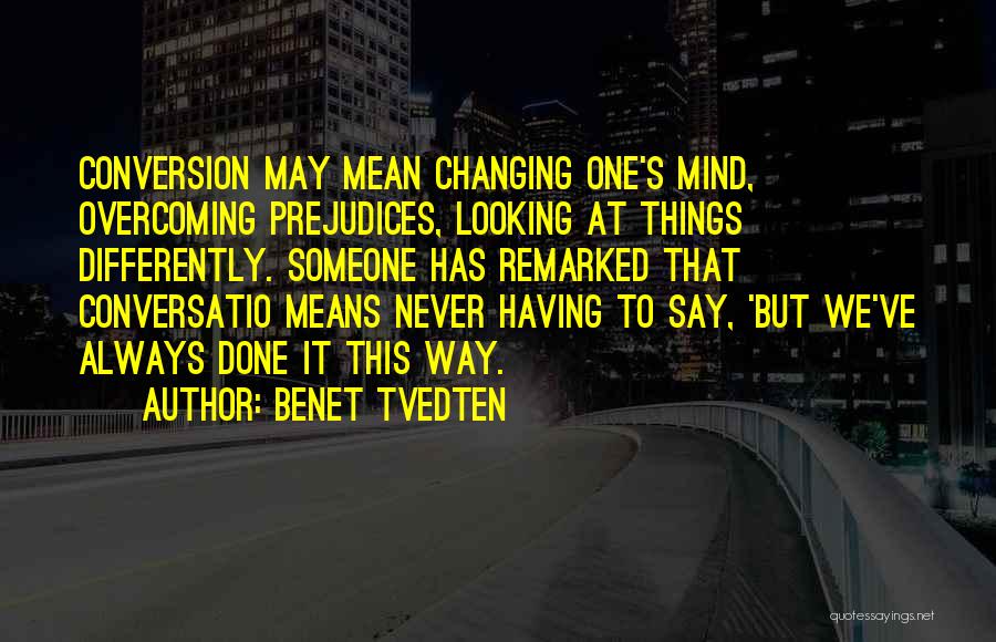 Benet Tvedten Quotes: Conversion May Mean Changing One's Mind, Overcoming Prejudices, Looking At Things Differently. Someone Has Remarked That Conversatio Means Never Having