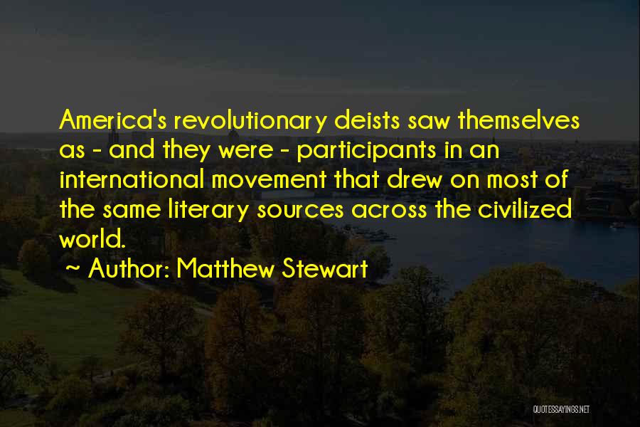 Matthew Stewart Quotes: America's Revolutionary Deists Saw Themselves As - And They Were - Participants In An International Movement That Drew On Most