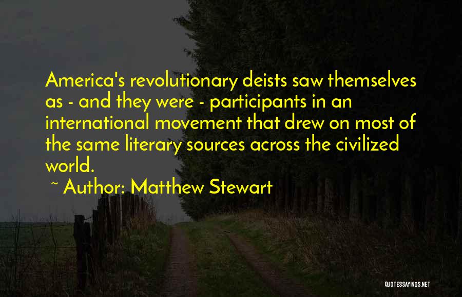 Matthew Stewart Quotes: America's Revolutionary Deists Saw Themselves As - And They Were - Participants In An International Movement That Drew On Most