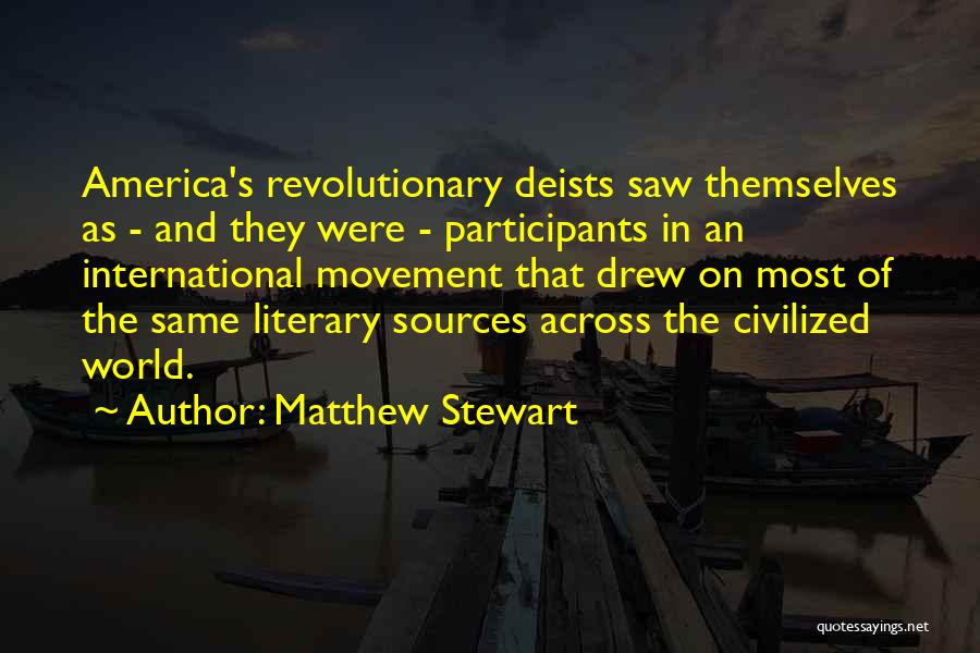 Matthew Stewart Quotes: America's Revolutionary Deists Saw Themselves As - And They Were - Participants In An International Movement That Drew On Most