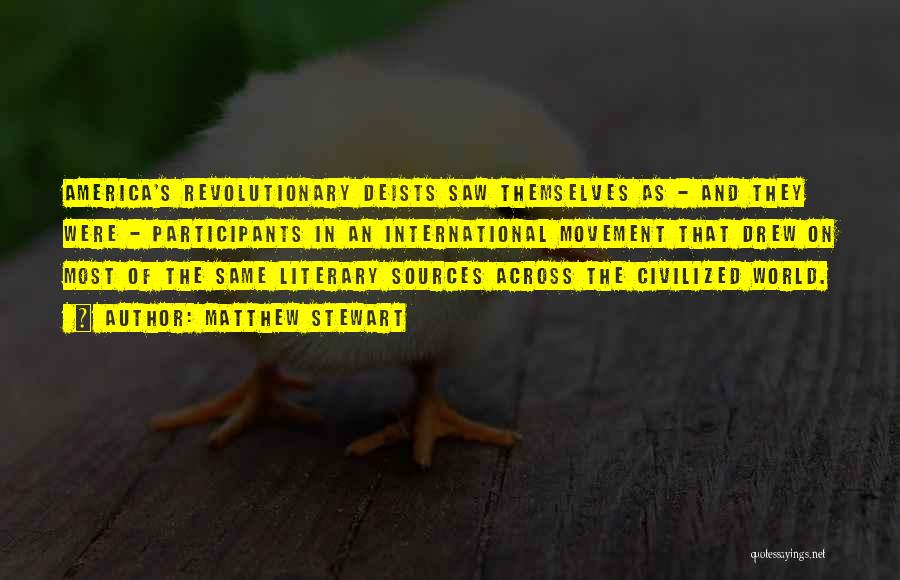 Matthew Stewart Quotes: America's Revolutionary Deists Saw Themselves As - And They Were - Participants In An International Movement That Drew On Most