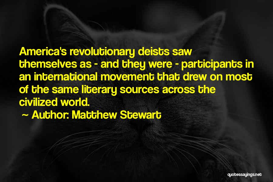 Matthew Stewart Quotes: America's Revolutionary Deists Saw Themselves As - And They Were - Participants In An International Movement That Drew On Most
