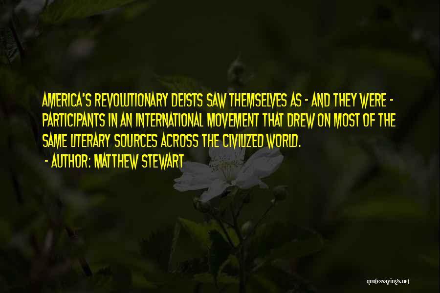 Matthew Stewart Quotes: America's Revolutionary Deists Saw Themselves As - And They Were - Participants In An International Movement That Drew On Most