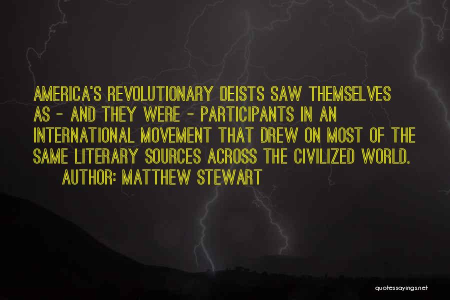 Matthew Stewart Quotes: America's Revolutionary Deists Saw Themselves As - And They Were - Participants In An International Movement That Drew On Most