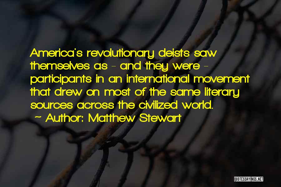 Matthew Stewart Quotes: America's Revolutionary Deists Saw Themselves As - And They Were - Participants In An International Movement That Drew On Most