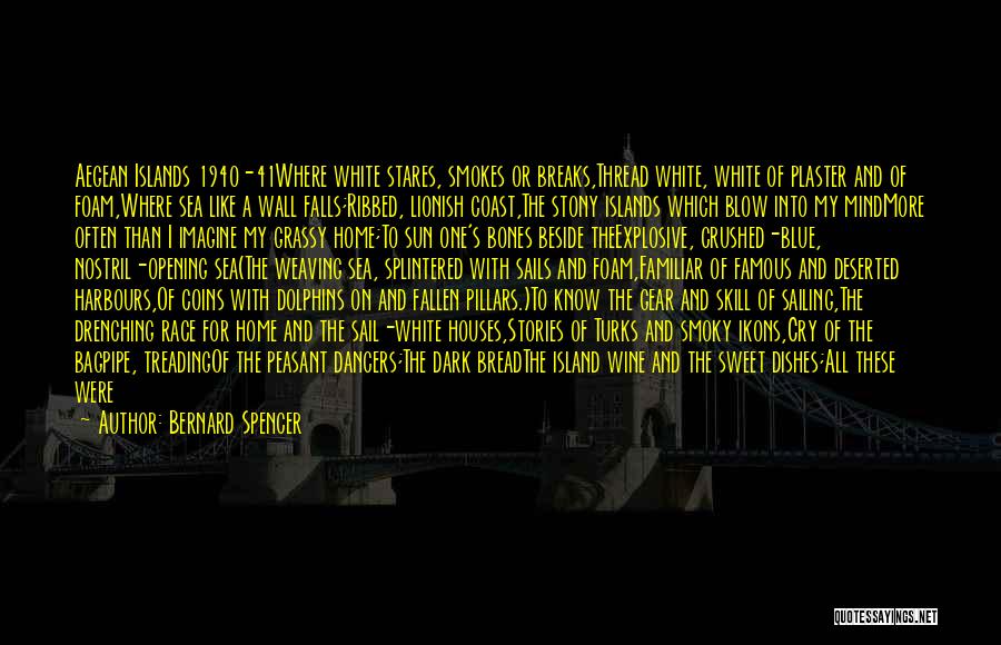 Bernard Spencer Quotes: Aegean Islands 1940-41where White Stares, Smokes Or Breaks,thread White, White Of Plaster And Of Foam,where Sea Like A Wall Falls;ribbed,