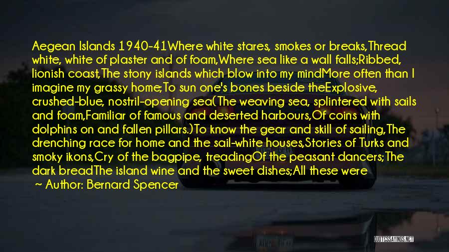 Bernard Spencer Quotes: Aegean Islands 1940-41where White Stares, Smokes Or Breaks,thread White, White Of Plaster And Of Foam,where Sea Like A Wall Falls;ribbed,