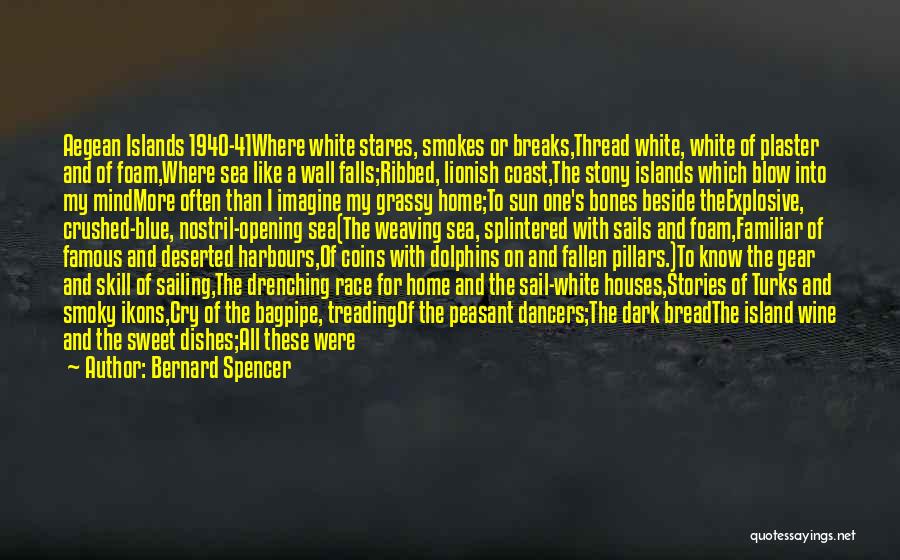 Bernard Spencer Quotes: Aegean Islands 1940-41where White Stares, Smokes Or Breaks,thread White, White Of Plaster And Of Foam,where Sea Like A Wall Falls;ribbed,