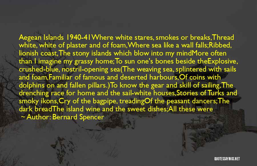 Bernard Spencer Quotes: Aegean Islands 1940-41where White Stares, Smokes Or Breaks,thread White, White Of Plaster And Of Foam,where Sea Like A Wall Falls;ribbed,