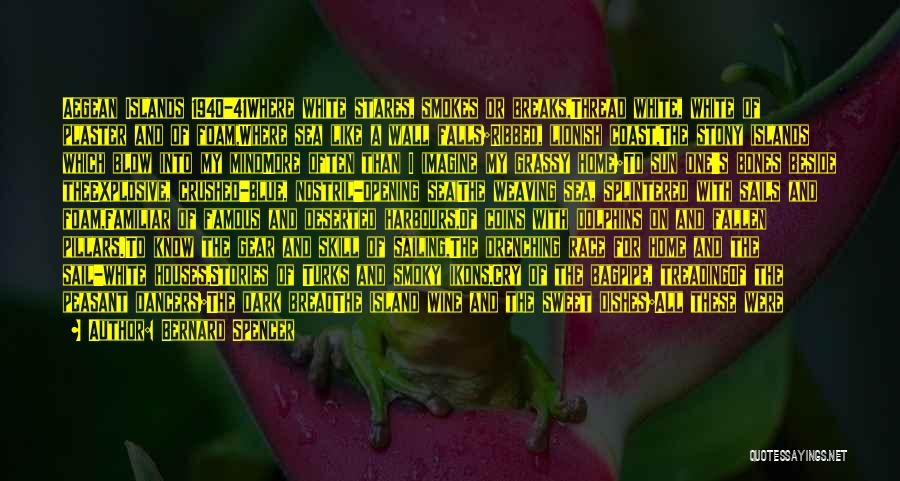 Bernard Spencer Quotes: Aegean Islands 1940-41where White Stares, Smokes Or Breaks,thread White, White Of Plaster And Of Foam,where Sea Like A Wall Falls;ribbed,