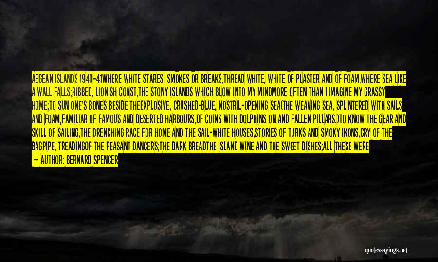 Bernard Spencer Quotes: Aegean Islands 1940-41where White Stares, Smokes Or Breaks,thread White, White Of Plaster And Of Foam,where Sea Like A Wall Falls;ribbed,