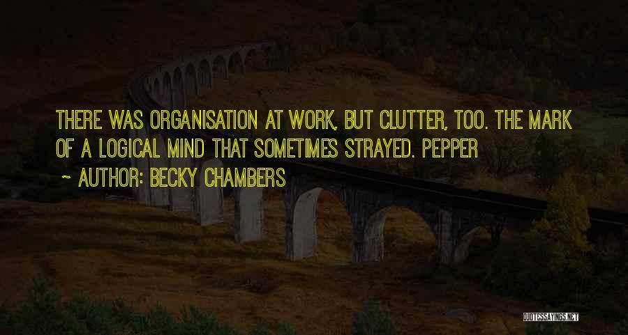 Becky Chambers Quotes: There Was Organisation At Work, But Clutter, Too. The Mark Of A Logical Mind That Sometimes Strayed. Pepper