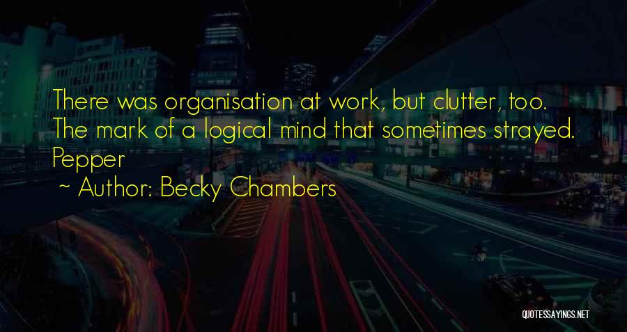 Becky Chambers Quotes: There Was Organisation At Work, But Clutter, Too. The Mark Of A Logical Mind That Sometimes Strayed. Pepper