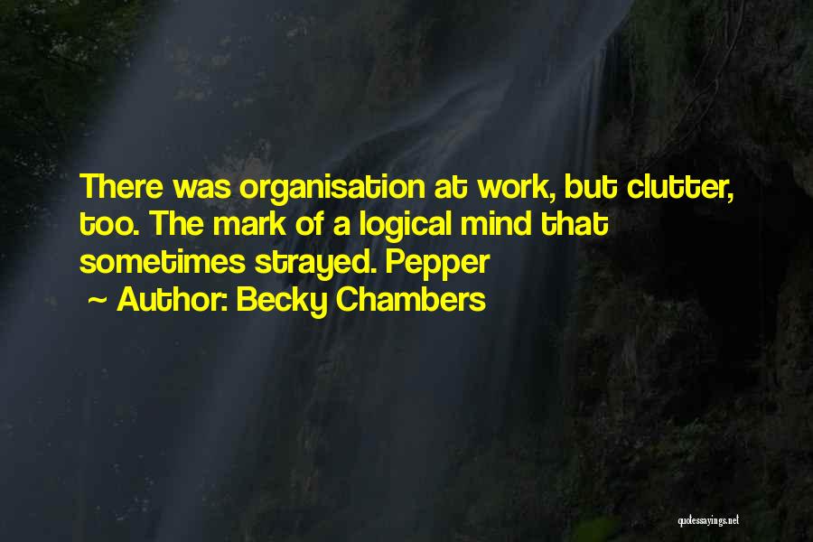 Becky Chambers Quotes: There Was Organisation At Work, But Clutter, Too. The Mark Of A Logical Mind That Sometimes Strayed. Pepper