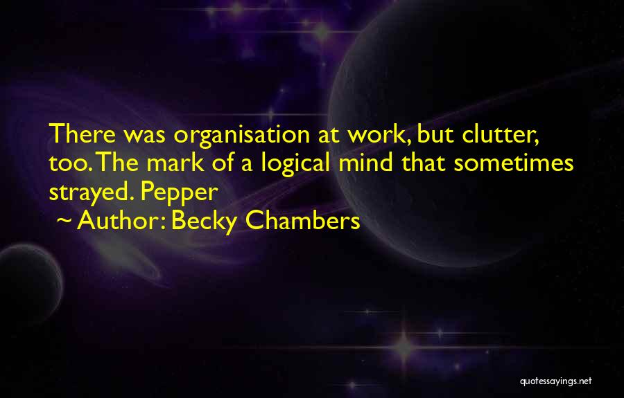 Becky Chambers Quotes: There Was Organisation At Work, But Clutter, Too. The Mark Of A Logical Mind That Sometimes Strayed. Pepper