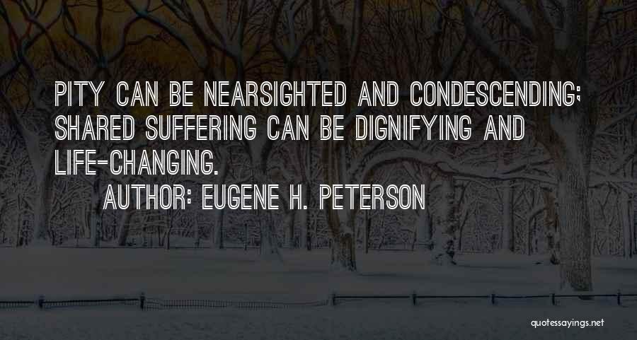 Eugene H. Peterson Quotes: Pity Can Be Nearsighted And Condescending; Shared Suffering Can Be Dignifying And Life-changing.