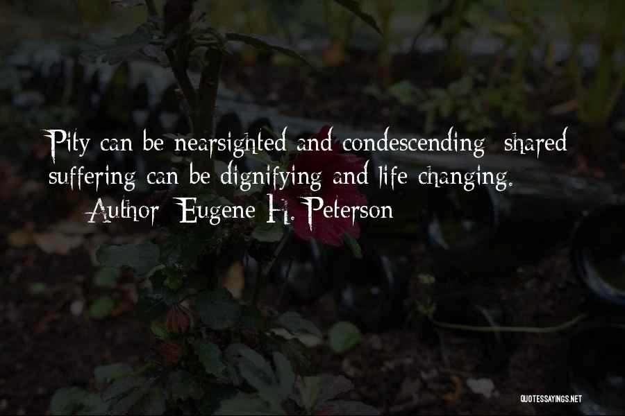 Eugene H. Peterson Quotes: Pity Can Be Nearsighted And Condescending; Shared Suffering Can Be Dignifying And Life-changing.