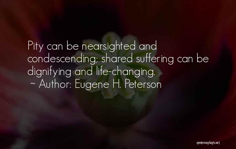 Eugene H. Peterson Quotes: Pity Can Be Nearsighted And Condescending; Shared Suffering Can Be Dignifying And Life-changing.