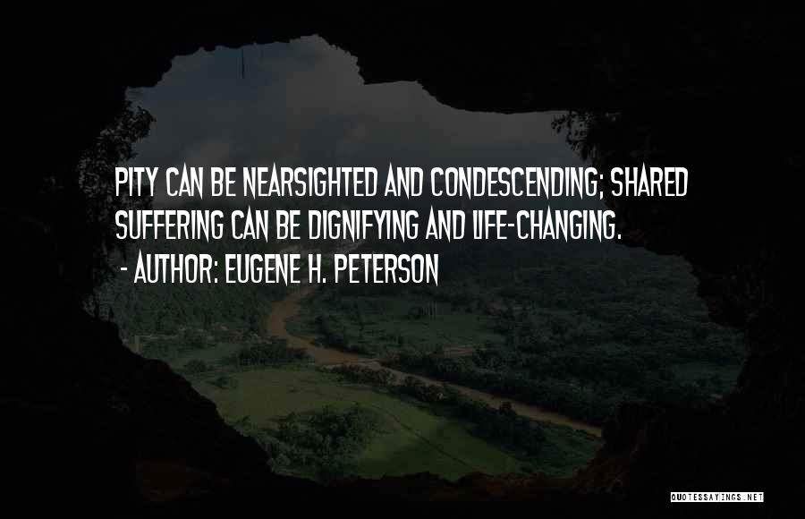 Eugene H. Peterson Quotes: Pity Can Be Nearsighted And Condescending; Shared Suffering Can Be Dignifying And Life-changing.