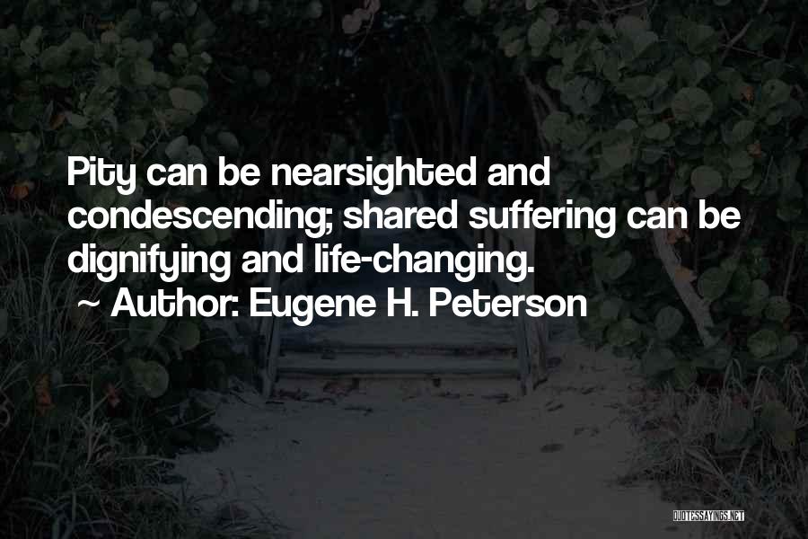 Eugene H. Peterson Quotes: Pity Can Be Nearsighted And Condescending; Shared Suffering Can Be Dignifying And Life-changing.