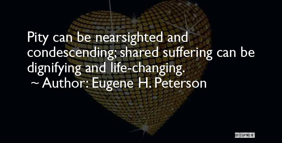 Eugene H. Peterson Quotes: Pity Can Be Nearsighted And Condescending; Shared Suffering Can Be Dignifying And Life-changing.