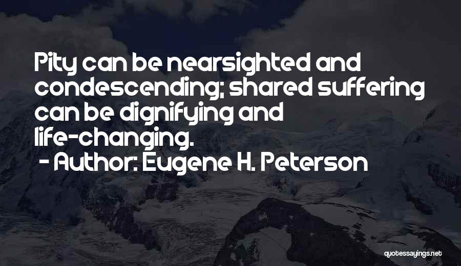 Eugene H. Peterson Quotes: Pity Can Be Nearsighted And Condescending; Shared Suffering Can Be Dignifying And Life-changing.