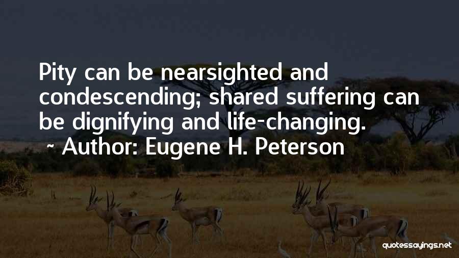 Eugene H. Peterson Quotes: Pity Can Be Nearsighted And Condescending; Shared Suffering Can Be Dignifying And Life-changing.