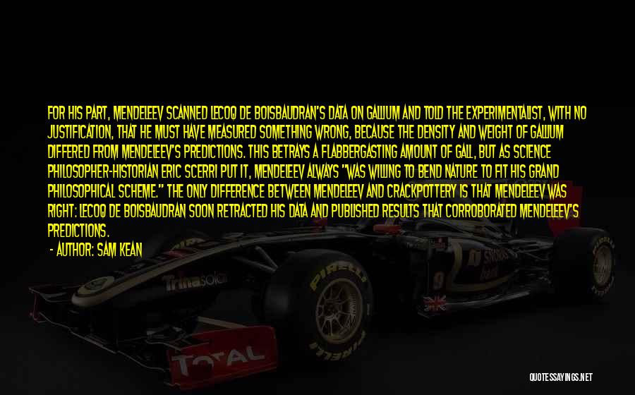 Sam Kean Quotes: For His Part, Mendeleev Scanned Lecoq De Boisbaudran's Data On Gallium And Told The Experimentalist, With No Justification, That He