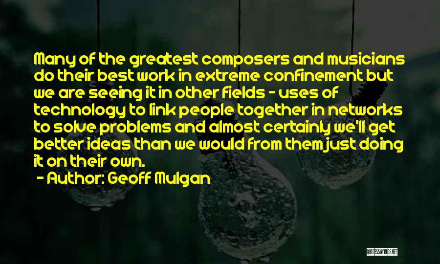 Geoff Mulgan Quotes: Many Of The Greatest Composers And Musicians Do Their Best Work In Extreme Confinement But We Are Seeing It In