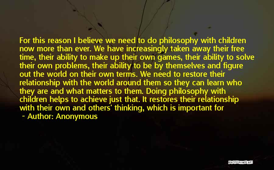 Anonymous Quotes: For This Reason I Believe We Need To Do Philosophy With Children Now More Than Ever. We Have Increasingly Taken