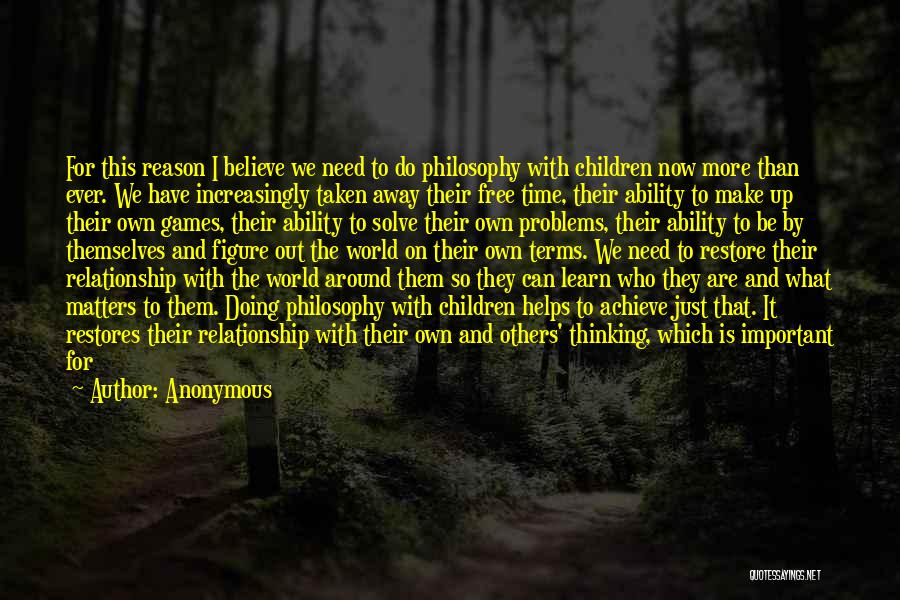 Anonymous Quotes: For This Reason I Believe We Need To Do Philosophy With Children Now More Than Ever. We Have Increasingly Taken