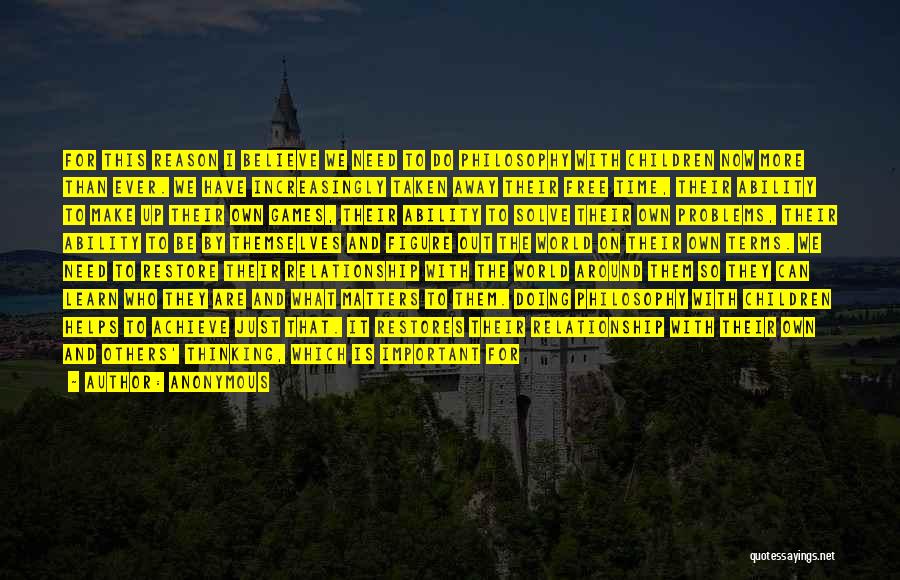 Anonymous Quotes: For This Reason I Believe We Need To Do Philosophy With Children Now More Than Ever. We Have Increasingly Taken