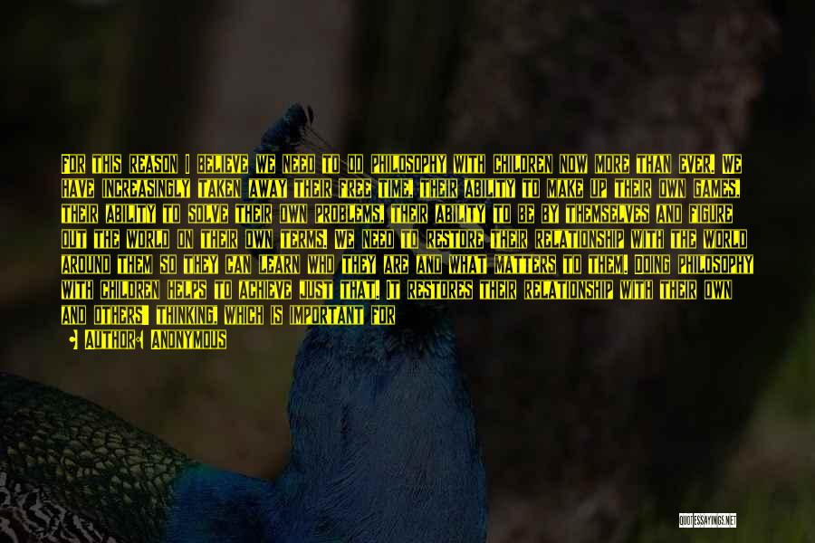 Anonymous Quotes: For This Reason I Believe We Need To Do Philosophy With Children Now More Than Ever. We Have Increasingly Taken