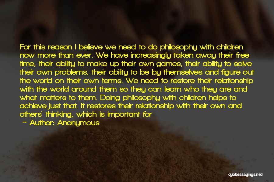 Anonymous Quotes: For This Reason I Believe We Need To Do Philosophy With Children Now More Than Ever. We Have Increasingly Taken