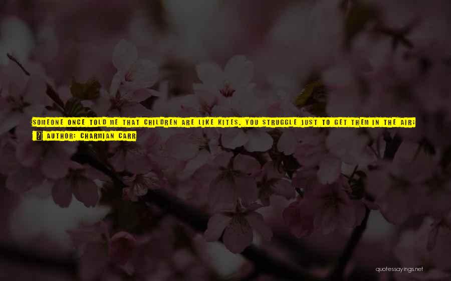 Charmian Carr Quotes: Someone Once Told Me That Children Are Like Kites. You Struggle Just To Get Them In The Air; They Crash;