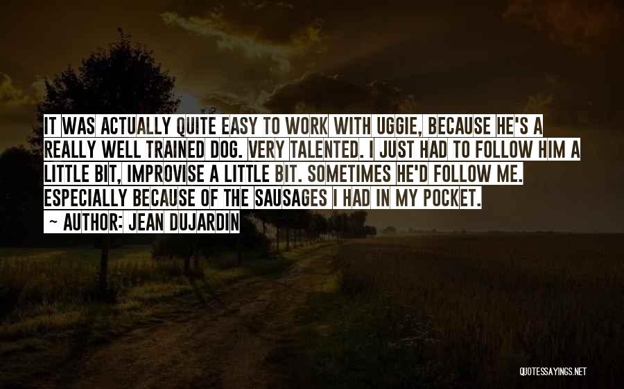 Jean Dujardin Quotes: It Was Actually Quite Easy To Work With Uggie, Because He's A Really Well Trained Dog. Very Talented. I Just