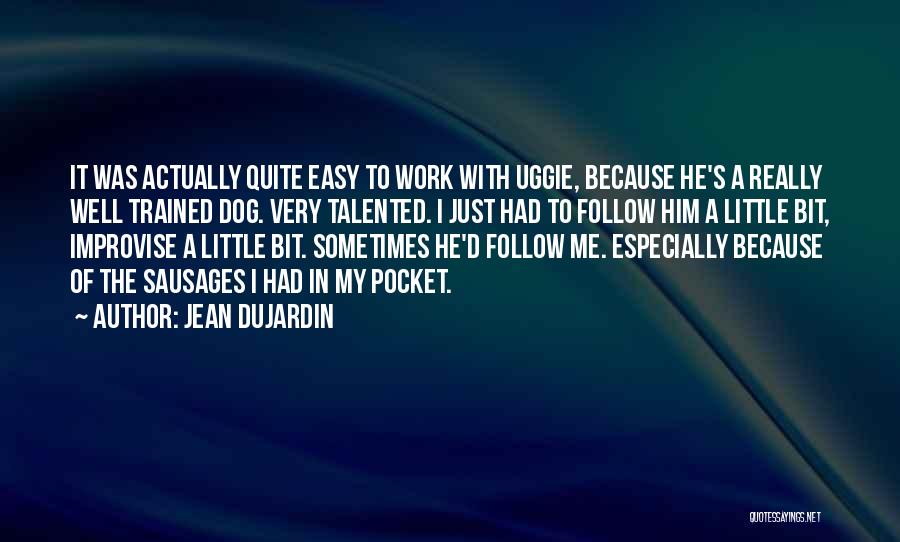 Jean Dujardin Quotes: It Was Actually Quite Easy To Work With Uggie, Because He's A Really Well Trained Dog. Very Talented. I Just