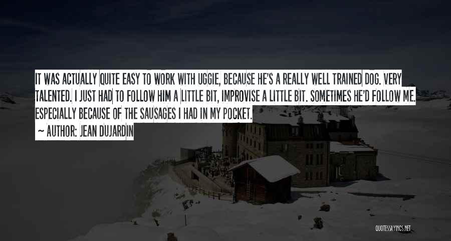 Jean Dujardin Quotes: It Was Actually Quite Easy To Work With Uggie, Because He's A Really Well Trained Dog. Very Talented. I Just