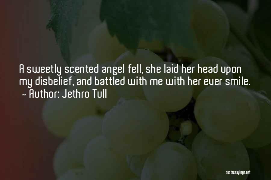 Jethro Tull Quotes: A Sweetly Scented Angel Fell, She Laid Her Head Upon My Disbelief, And Battled With Me With Her Ever Smile.